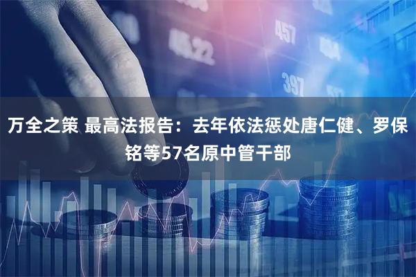 万全之策 最高法报告：去年依法惩处唐仁健、罗保铭等57名原中管干部