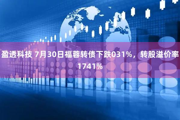 盈透科技 7月30日福蓉转债下跌031%,转股溢价率1741%