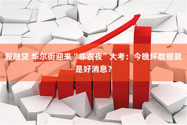 股融贷 华尔街迎来“非农夜”大考：今晚坏数据就是好消息？
