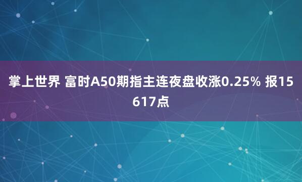 掌上世界 富时A50期指主连夜盘收涨0.25% 报15617点